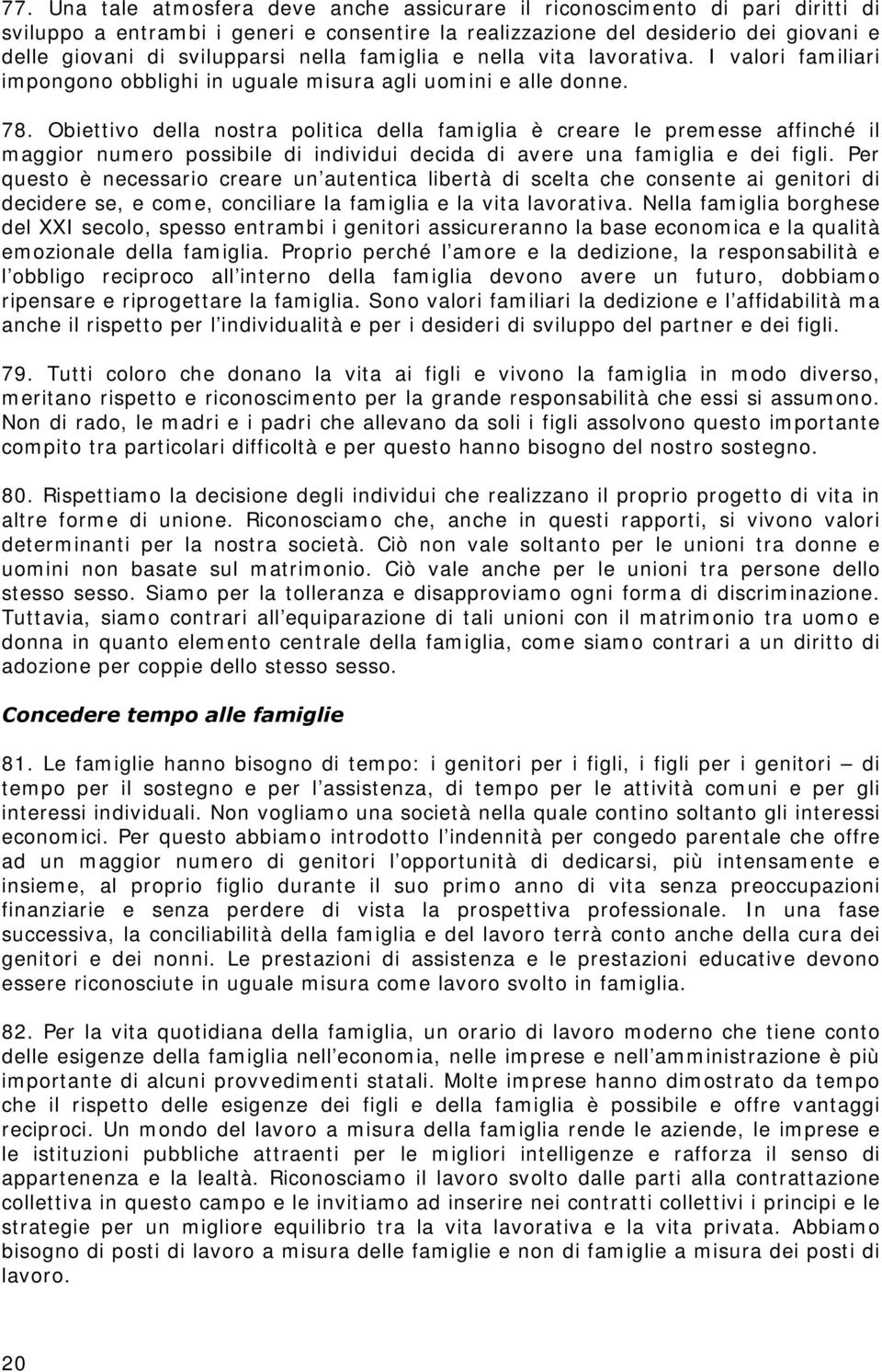 Obiettivo della nostra politica della famiglia è creare le premesse affinché il maggior numero possibile di individui decida di avere una famiglia e dei figli.