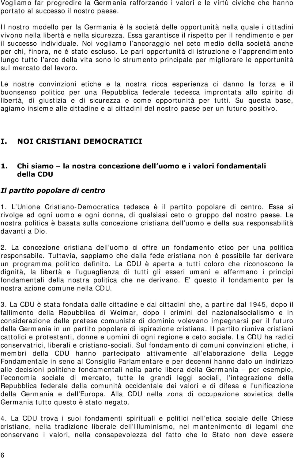 Essa garantisce il rispetto per il rendimento e per il successo individuale. Noi vogliamo l ancoraggio nel ceto medio della società anche per chi, finora, ne è stato escluso.