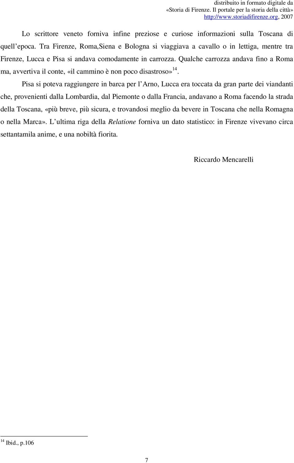 Tra Firenze, Roma,Siena e Bologna si viaggiava a cavallo o in lettiga, mentre tra Firenze, Lucca e Pisa si andava comodamente in carrozza.