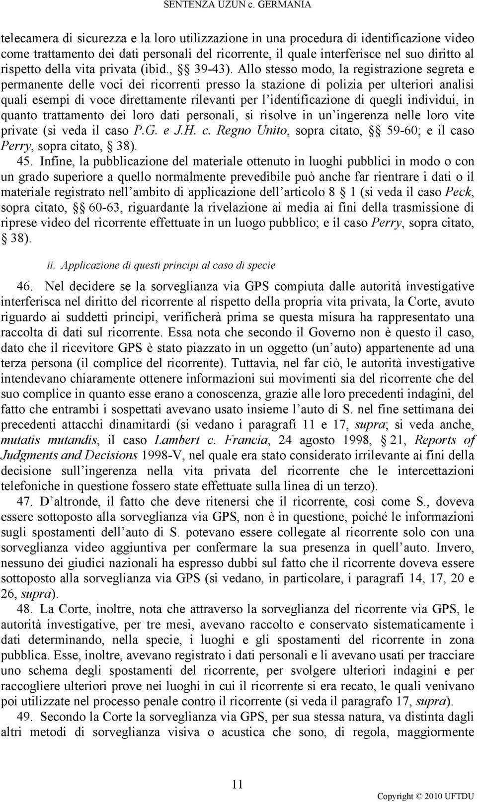 Allo stesso modo, la registrazione segreta e permanente delle voci dei ricorrenti presso la stazione di polizia per ulteriori analisi quali esempi di voce direttamente rilevanti per l identificazione