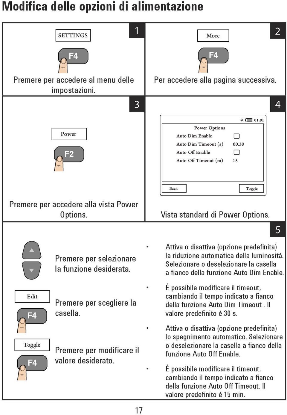 modificare il valore desiderato. 17 Attiva o disattiva (opzione predefinita) la riduzione automatica della luminosità. Selezionare o deselezionare la casella a fianco della funzione Auto Dim Enable.