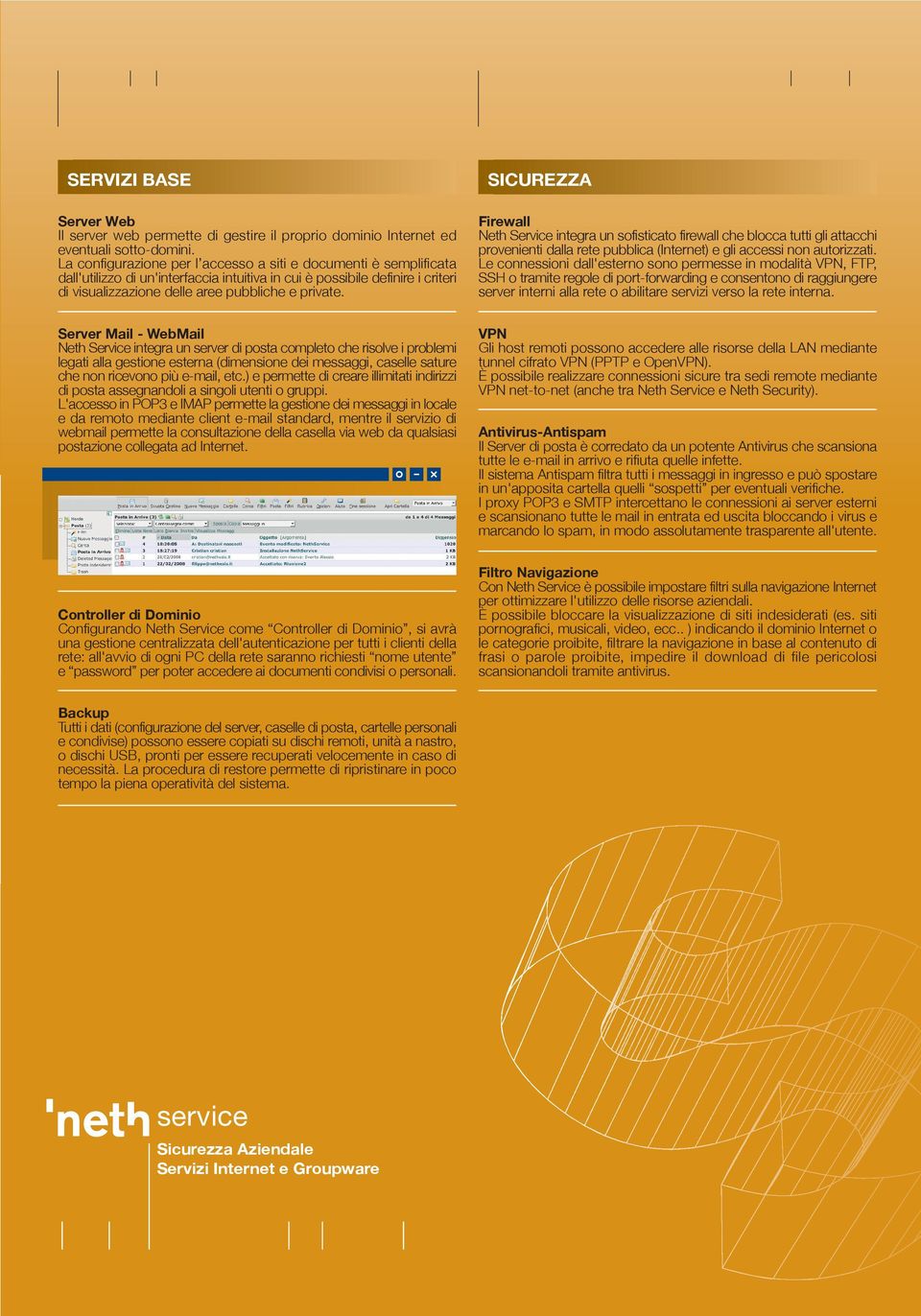 SICUREZZA Firewall Neth Service integra un sofisticato firewall che blocca tutti gli attacchi provenienti dalla rete pubblica (Internet) e gli accessi non autorizzati.