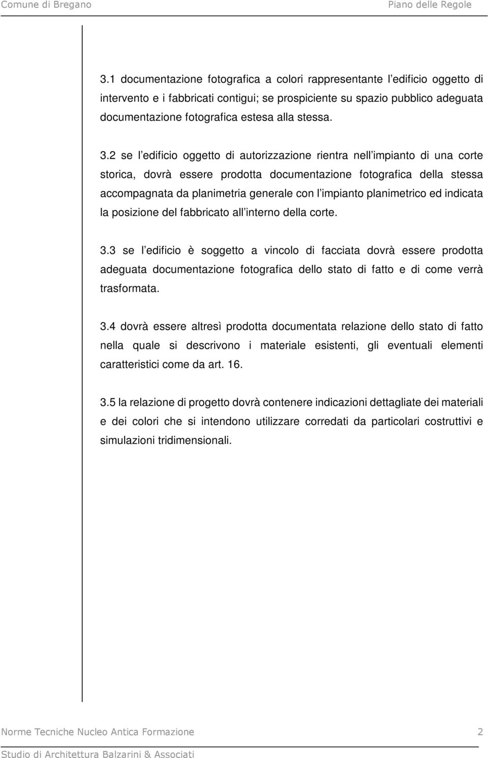 2 se l edificio oggetto di autorizzazione rientra nell impianto di una corte storica, dovrà essere prodotta documentazione fotografica della stessa accompagnata da planimetria generale con l impianto