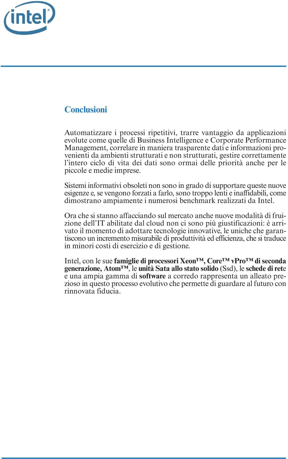 Sistemi informativi obsoleti non sono in grado di supportare queste nuove esigenze e, se vengono forzati a farlo, sono troppo lenti e inaffidabili, come dimostrano ampiamente i numerosi benchmark