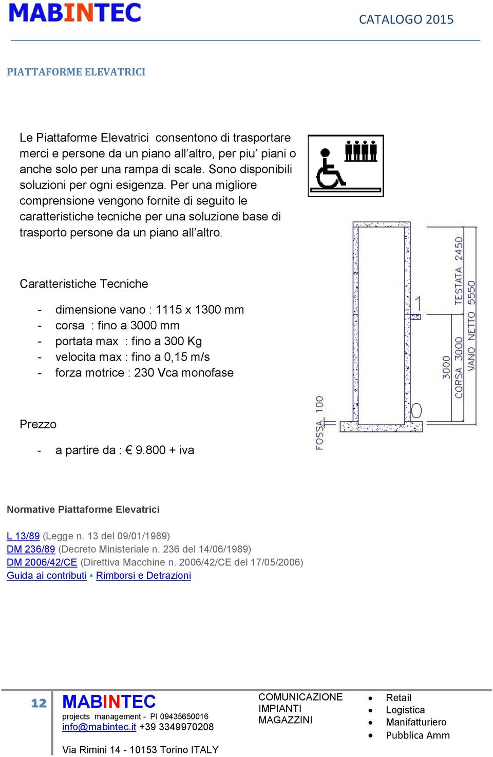 - dimensione vano : 1115 x 1300 mm - corsa : fino a 3000 mm - portata max : fino a 300 Kg - velocita max : fino a 0,15 m/s - forza motrice : 230 Vca monofase - a partire da : 9.