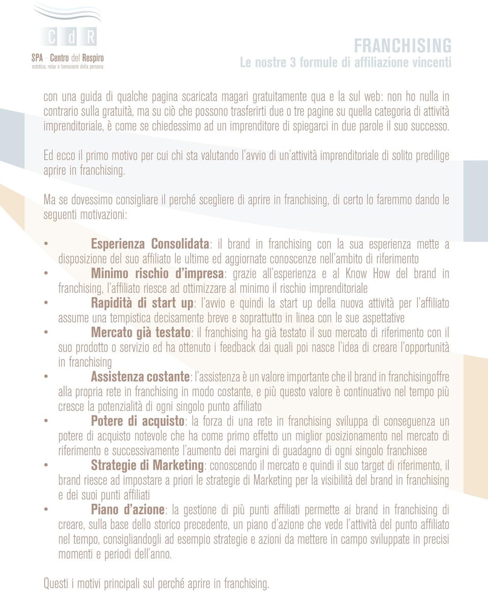 Ed ecco il primo motivo per cui chi sta valutando l avvio di un attività imprenditoriale di solito predilige aprire in franchising.