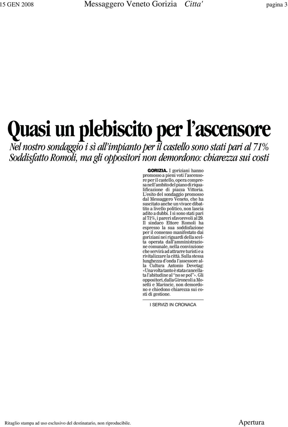 L esito del sondaggio promosso dal Messaggero Veneto, che ha suscitato anche un vivace dibattito a livello politico, non lascia adito a dubbi. I sì sono stati pari al 71%, i pareri sfavorevoli al 29.