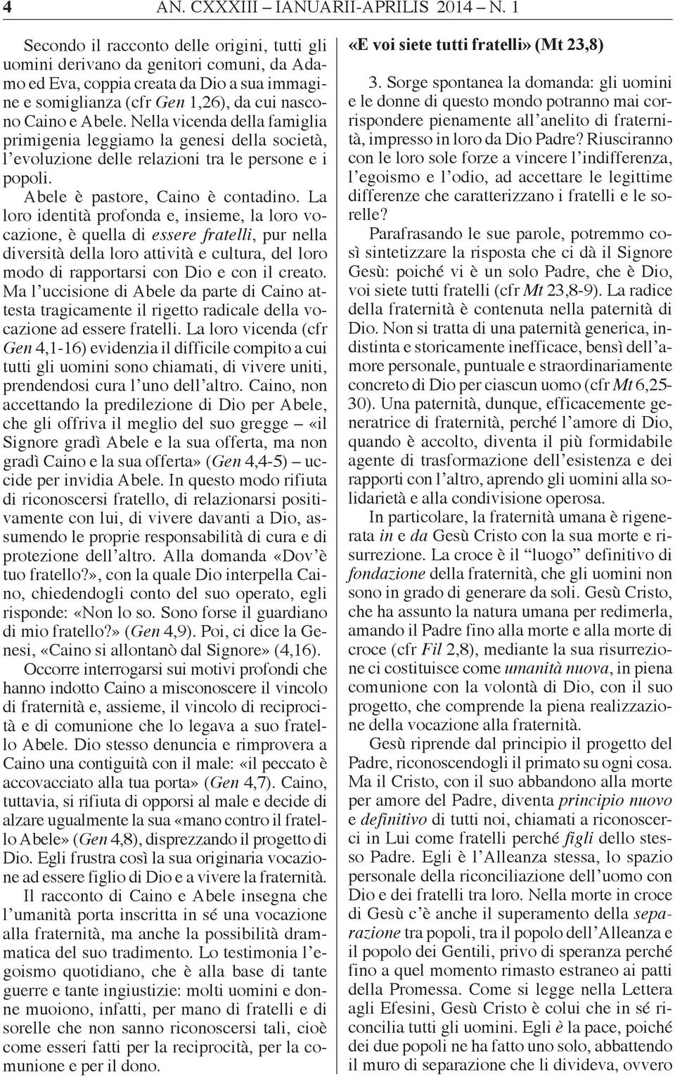 Nella vicenda della famiglia primigenia leggiamo la genesi della società, l evoluzione delle relazioni tra le persone e i popoli. Abele è pastore, Caino è contadino.