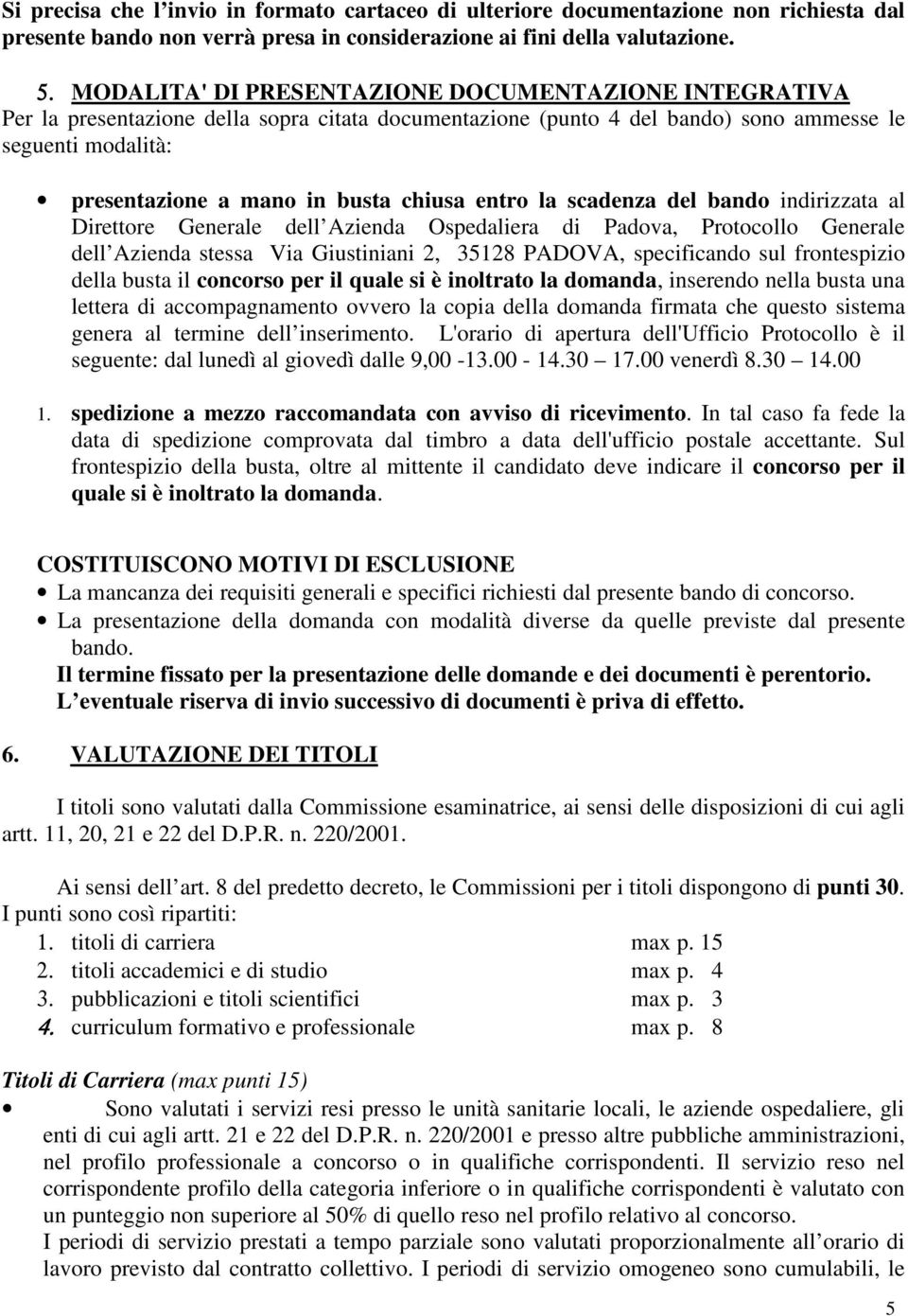 chiusa entro la scadenza del bando indirizzata al Direttore Generale dell Azienda Ospedaliera di Padova, Protocollo Generale dell Azienda stessa Via Giustiniani 2, 35128 PADOVA, specificando sul