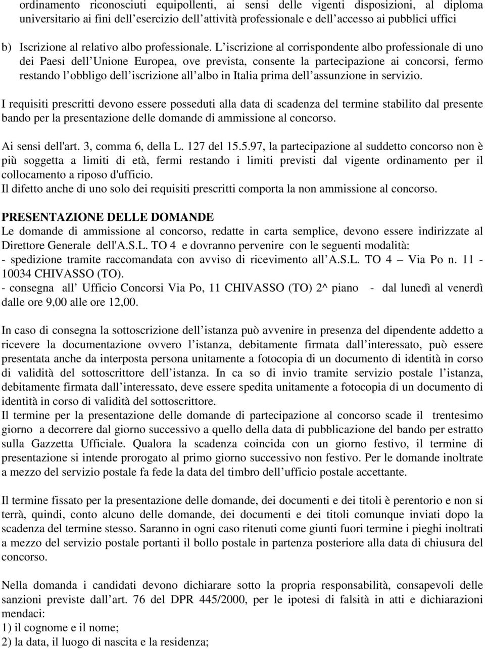 L iscrizione al corrispondente albo professionale di uno dei Paesi dell Unione Europea, ove prevista, consente la partecipazione ai concorsi, fermo restando l obbligo dell iscrizione all albo in