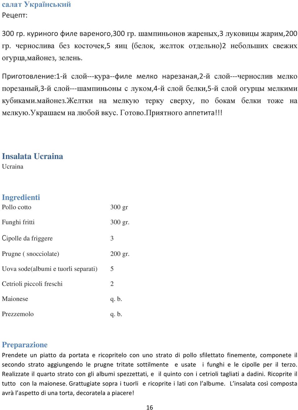 Приготовление: 1- й слой- - - кура- - филе мелко нарезаная, 2- й слой- - - чернослив мелко порезаный, 3- й слой- - - шампиньоны с луком, 4- й слой белки, 5- й слой огурцы мелкими кубиками. майонез.