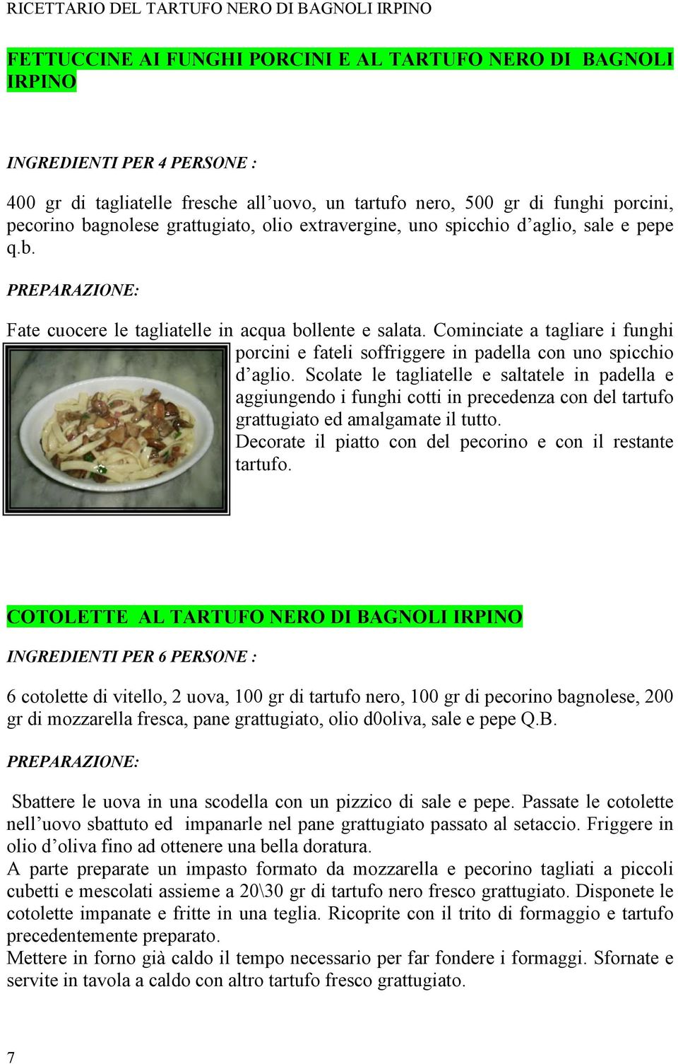 Scolate le tagliatelle e saltatele in padella e aggiungendo i funghi cotti in precedenza con del tartufo grattugiato ed amalgamate il tutto.