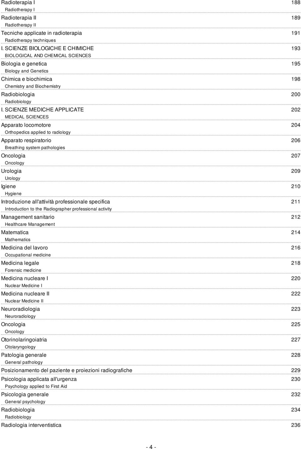 SCIENZE MEDICHE APPLICATE MEDICAL SCIENCES Apparato locomotore Orthopedics applied to radiology Apparato respiratorio Breathing system pathologies Oncologia Oncology Urologia Urology Igiene Hygiene