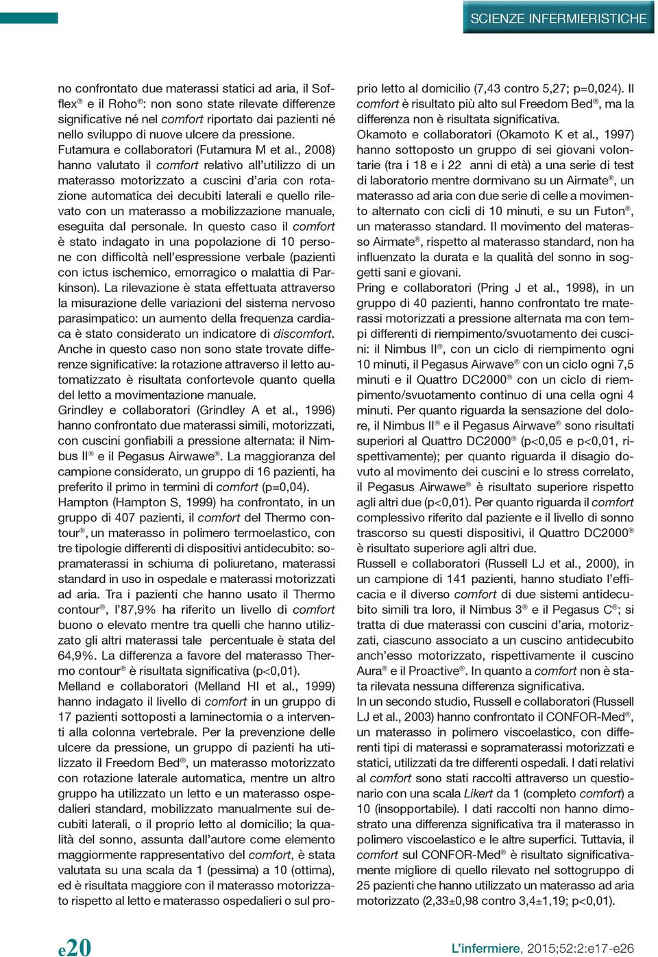 , 2008) hanno valutato il comfort relativo all utilizzo di un materasso motorizzato a cuscini d aria con rotazione automatica dei decubiti laterali e quello rilevato con un materasso a mobilizzazione