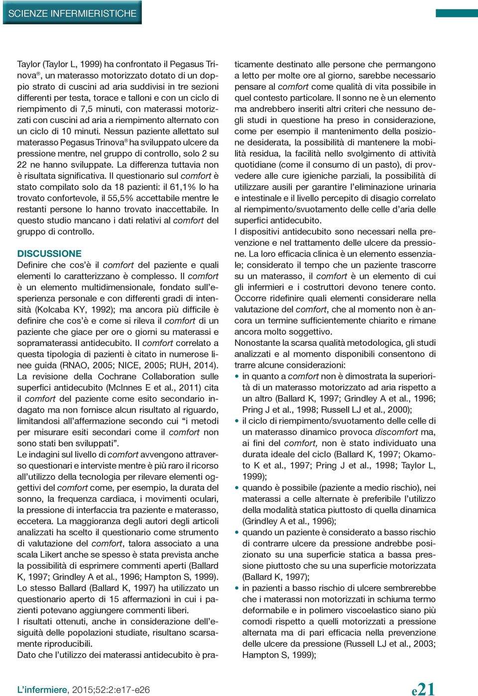 Nessun paziente allettato sul materasso Pegasus Trinova ha sviluppato ulcere da pressione mentre, nel gruppo di controllo, solo 2 su 22 ne hanno sviluppate.