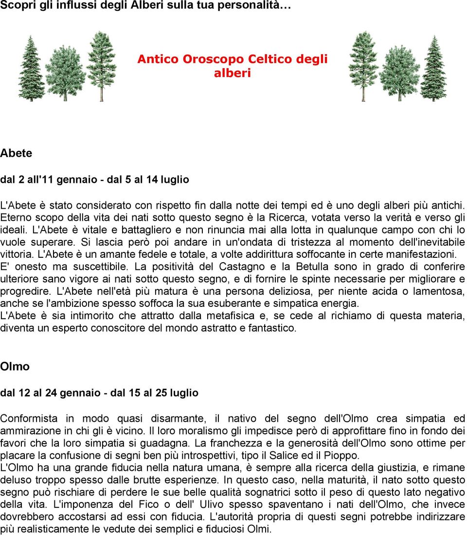 L'Abete è vitale e battagliero e non rinuncia mai alla lotta in qualunque campo con chi lo vuole superare. Si lascia però poi andare in un'ondata di tristezza al momento dell'inevitabile vittoria.