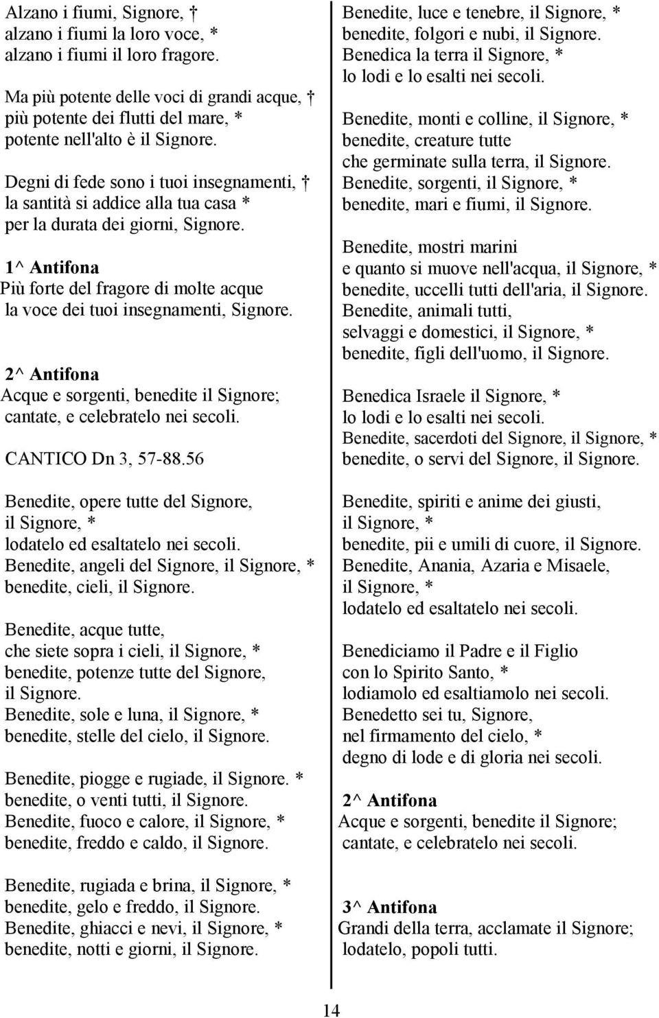 2^ Antifona Acque e sorgenti, benedite il Signore; cantate, e celebratelo nei secoli. CANTICO Dn 3, 57-88.56 Benedite, opere tutte del Signore, il Signore, * lodatelo ed esaltatelo nei secoli.