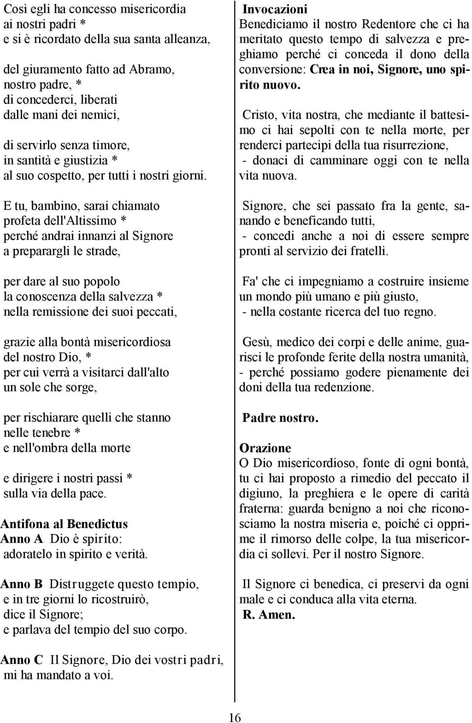 E tu, bambino, sarai chiamato profeta dell'altissimo * perché andrai innanzi al Signore a preparargli le strade, per dare al suo popolo la conoscenza della salvezza * nella remissione dei suoi