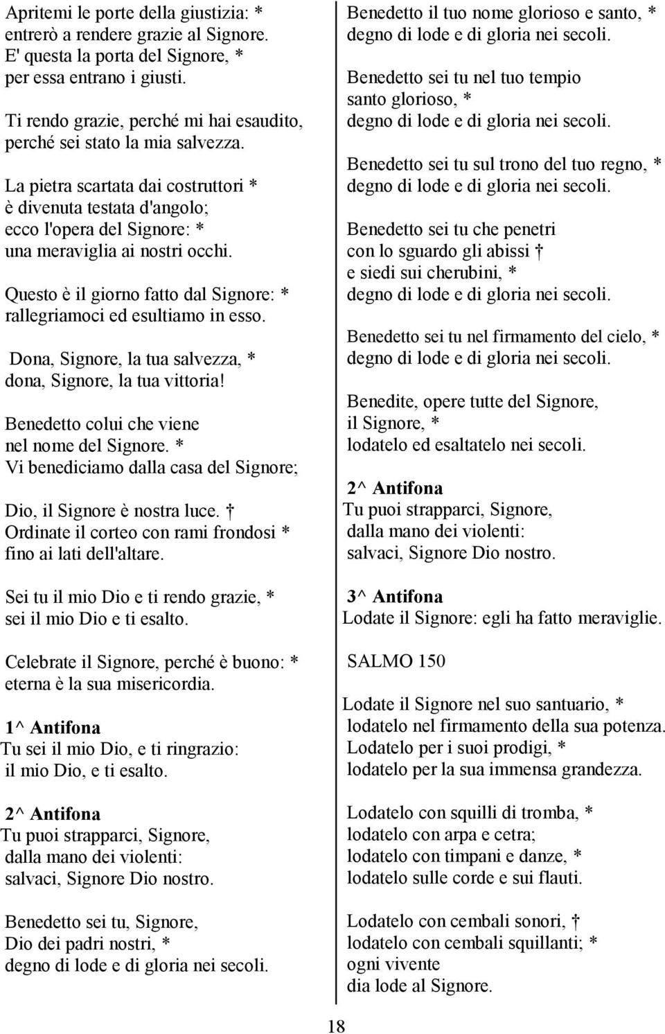 Questo è il giorno fatto dal Signore: * rallegriamoci ed esultiamo in esso. Dona, Signore, la tua salvezza, * dona, Signore, la tua vittoria! Benedetto colui che viene nel nome del Signore.