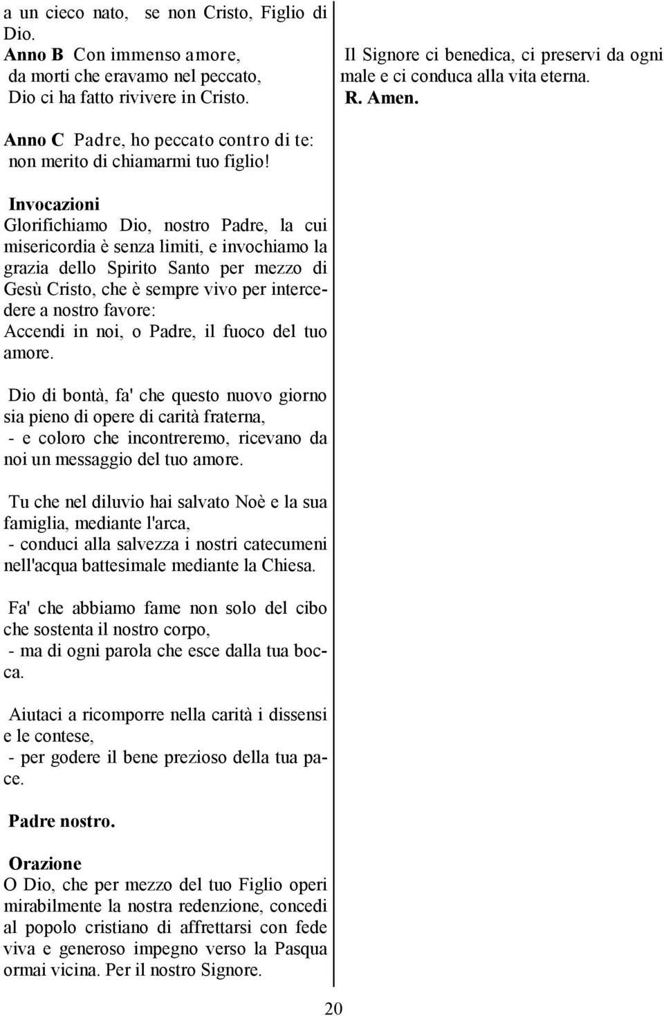 Invocazioni Glorifichiamo Dio, nostro Padre, la cui misericordia è senza limiti, e invochiamo la grazia dello Spirito Santo per mezzo di Gesù Cristo, che è sempre vivo per intercedere a nostro