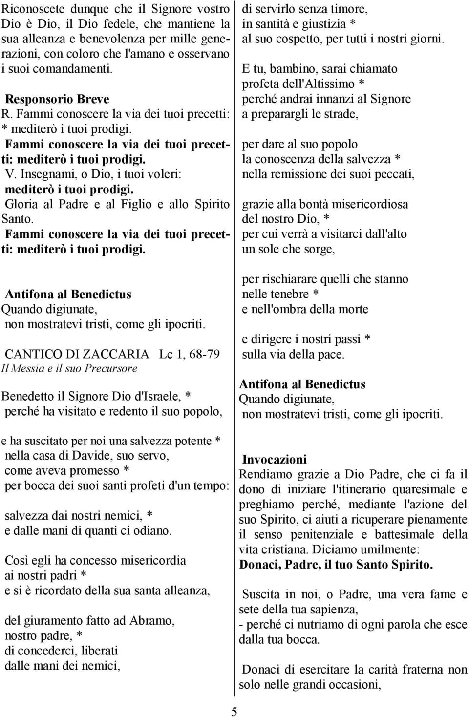 Insegnami, o Dio, i tuoi voleri: mediterò i tuoi prodigi. Gloria al Padre e al Figlio e allo Spirito Santo. Fammi conoscere la via dei tuoi precetti: mediterò i tuoi prodigi.