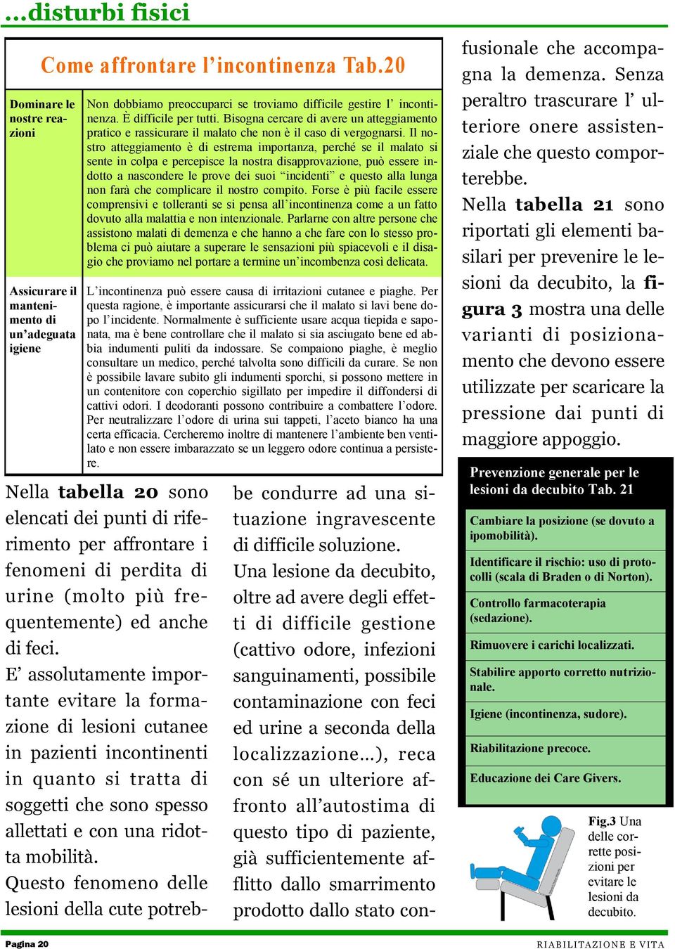 Bisogna cercare di avere un atteggiamento pratico e rassicurare il malato che non è il caso di vergognarsi.