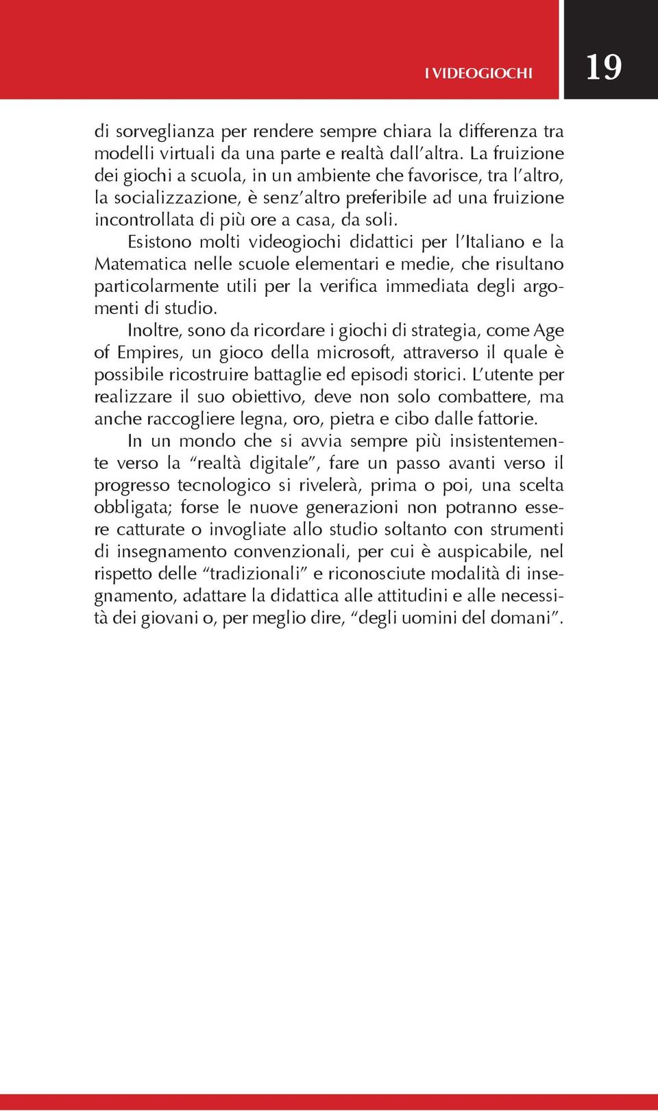 Esistono molti videogiochi didattici per l Italiano e la Matematica nelle scuole elementari e medie, che risultano particolarmente utili per la verifica immediata degli argomenti di studio.