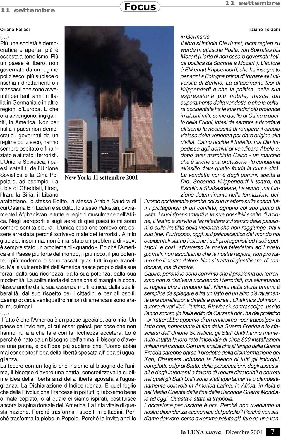 E che ora avvengono, ingigantiti, in America. Non per nulla i paesi non democratici, governati da un regime poliziesco, hanno sempre ospitato e finanziato e aiutato i terroristi.