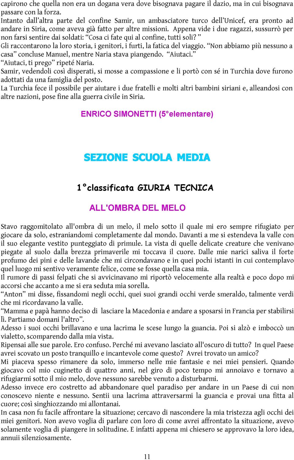 Appena vide i due ragazzi, sussurrò per non farsi sentire dai soldati: Cosa ci fate qui al confine, tutti soli? Gli raccontarono la loro storia, i genitori, i furti, la fatica del viaggio.