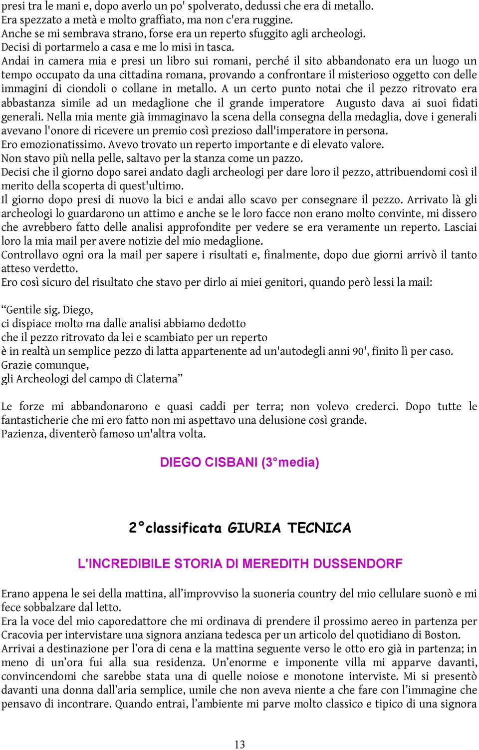 Andai in camera mia e presi un libro sui romani, perché il sito abbandonato era un luogo un tempo occupato da una cittadina romana, provando a confrontare il misterioso oggetto con delle immagini di