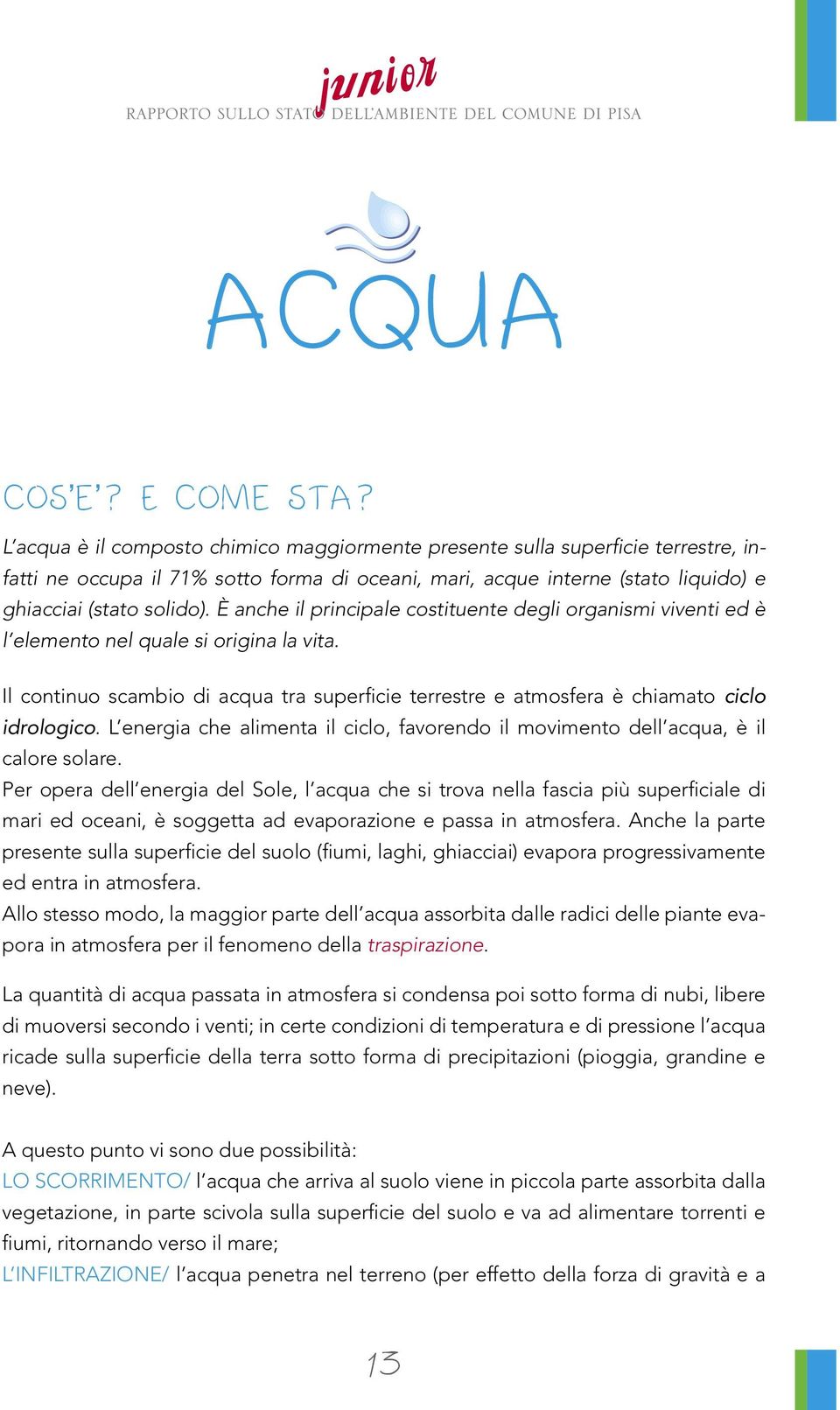 È anche il principale costituente degli organismi viventi ed è l elemento nel quale si origina la vita. Il continuo scambio di acqua tra superficie terrestre e atmosfera è chiamato ciclo idrologico.