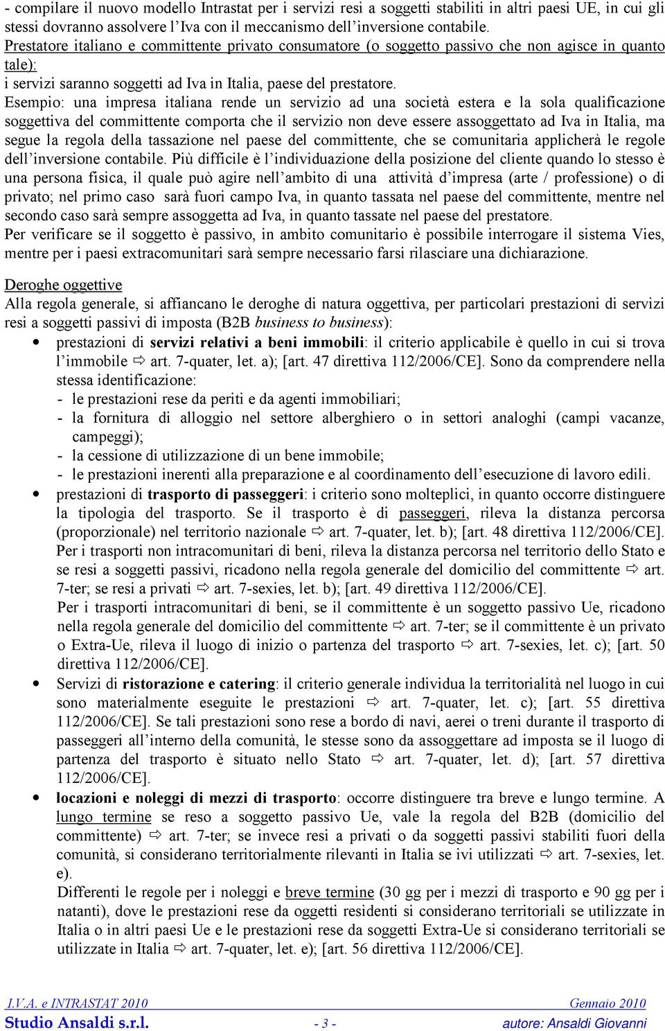 Esempio: una impresa italiana rende un servizio ad una società estera e la sola qualificazione soggettiva del committente comporta che il servizio non deve essere assoggettato ad Iva in Italia, ma