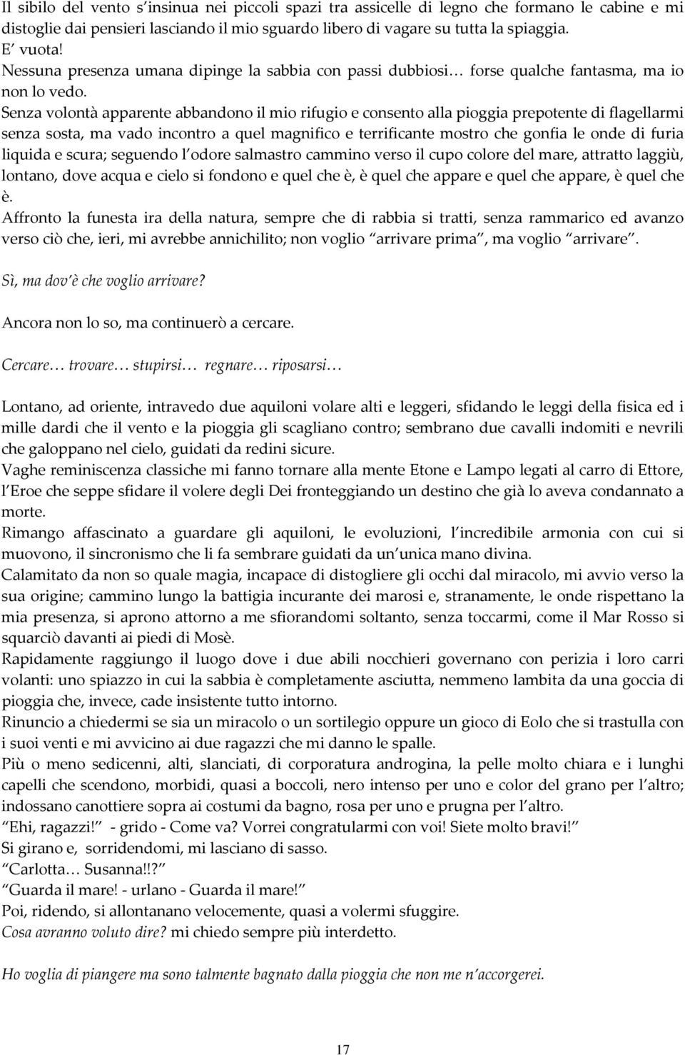 Senza volontà apparente abbandono il mio rifugio e consento alla pioggia prepotente di flagellarmi senza sosta, ma vado incontro a quel magnifico e terrificante mostro che gonfia le onde di furia