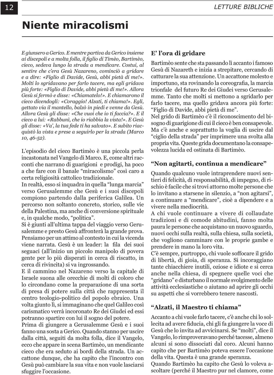 Molti lo sgridavano per farlo tacere, ma egli gridava più forte: «Figlio di Davide, abbi pietà di me!». Allora Gesù si fermò e disse: «Chiamatelo!». E chiamarono il cieco dicendogli: «Coraggio!