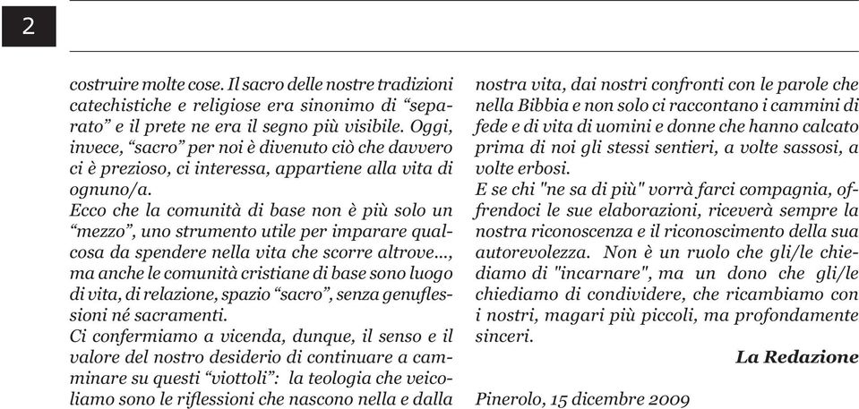 Ecco che la comunità di base non è più solo un mezzo, uno strumento utile per imparare qualcosa da spendere nella vita che scorre altrove.