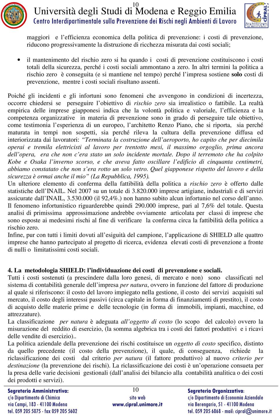 In altri termini la politica a rischio zero è conseguita (e si mantiene nel tempo) perché l impresa sostiene solo costi, mentre i costi sociali risultano assenti.