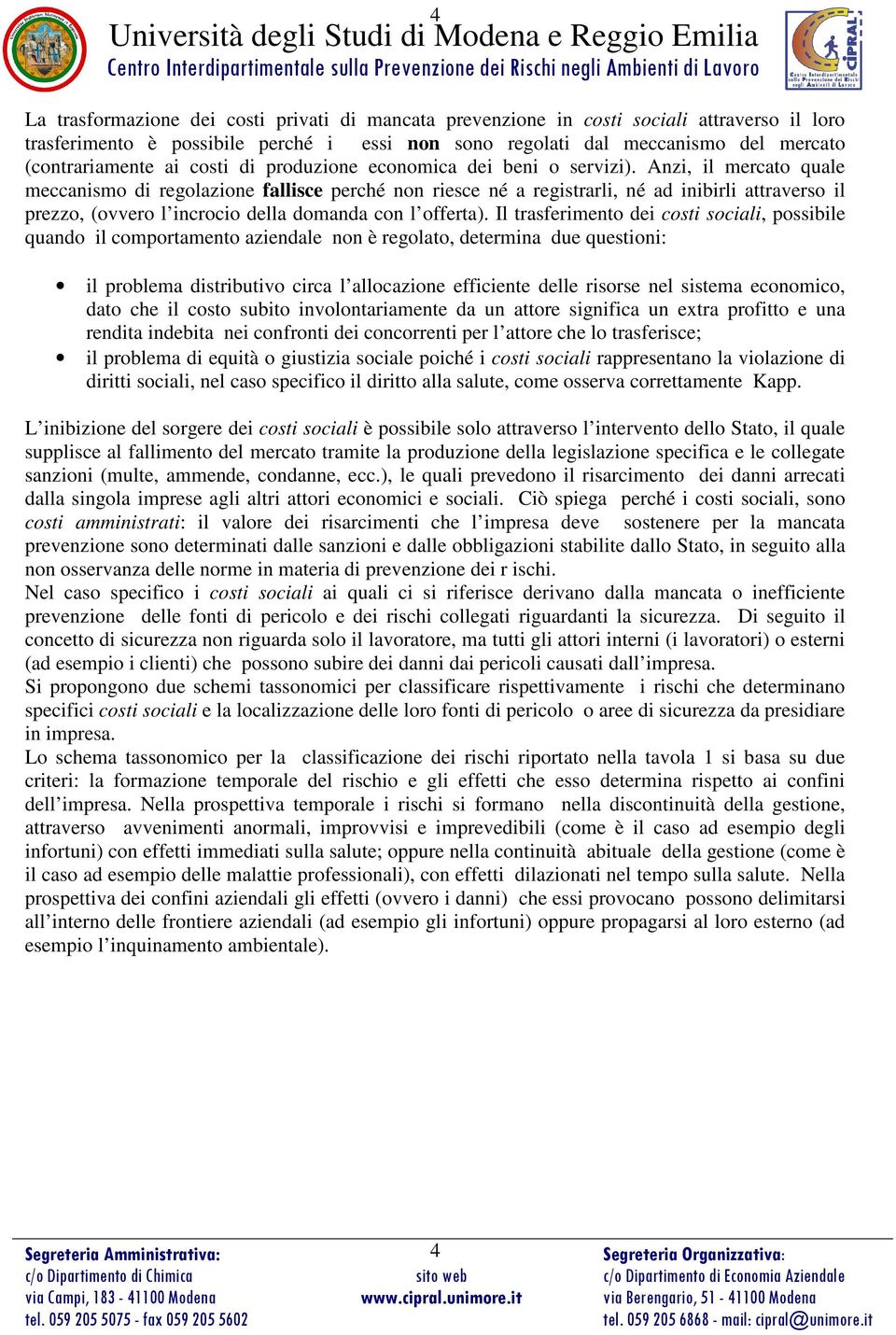 Anzi, il mercato quale meccanismo regolazione fallisce perché non riesce né a registrarli, né ad inibirli attraverso il prezzo, (ovvero l incrocio della domanda con l offerta).