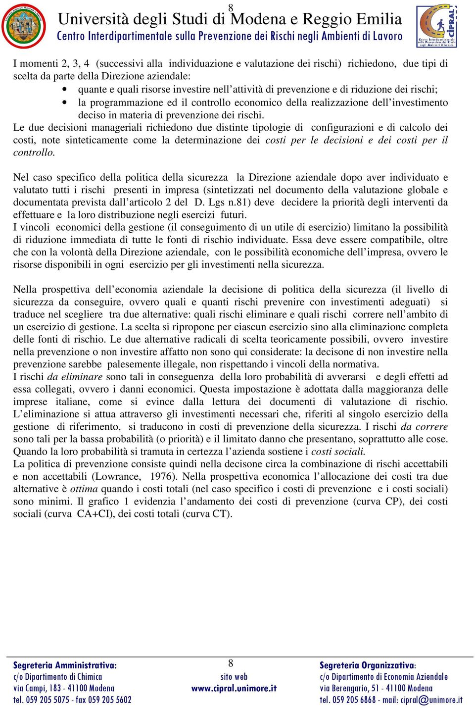 Le due decisioni manageriali richiedono due stinte tipologie configurazioni e calcolo dei costi, note sinteticamente come la determinazione dei costi per le decisioni e dei costi per il controllo.