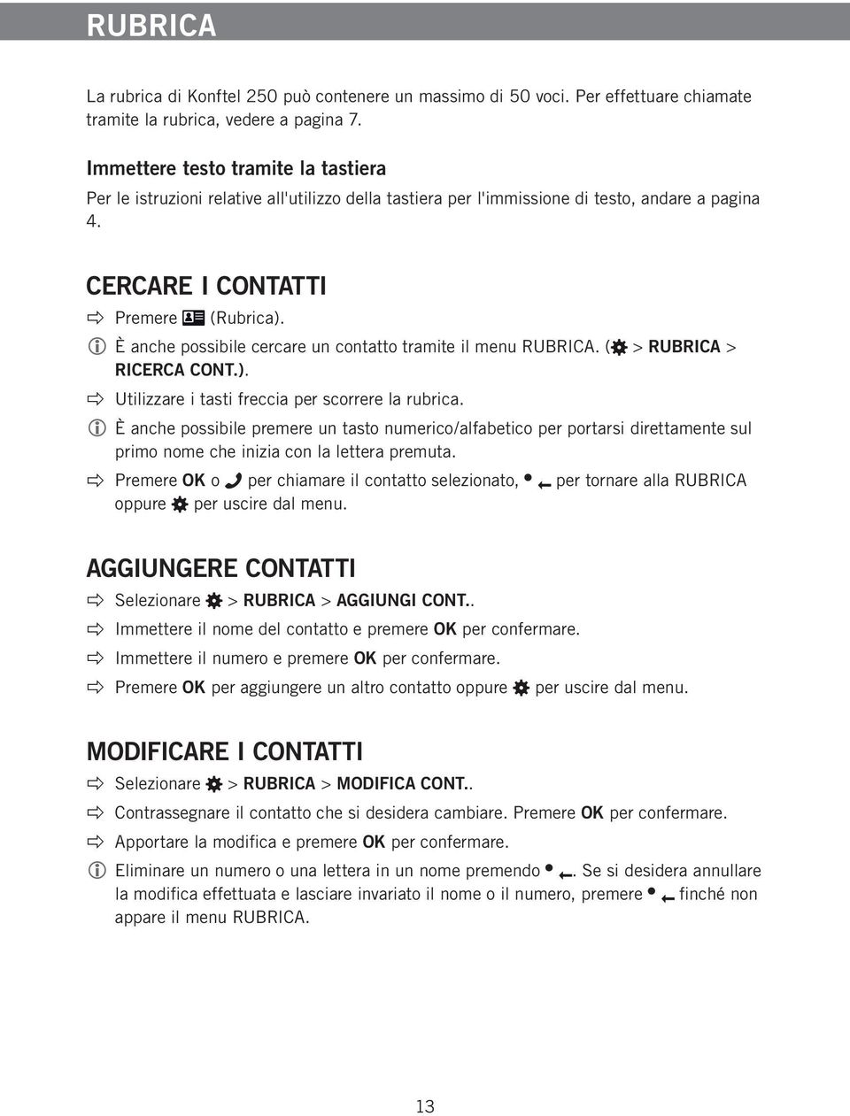 È anche possibile cercare un contatto tramite il menu RUBRICA. ( > RUBRICA > RICERCA CONT.). Utilizzare i tasti freccia per scorrere la rubrica.