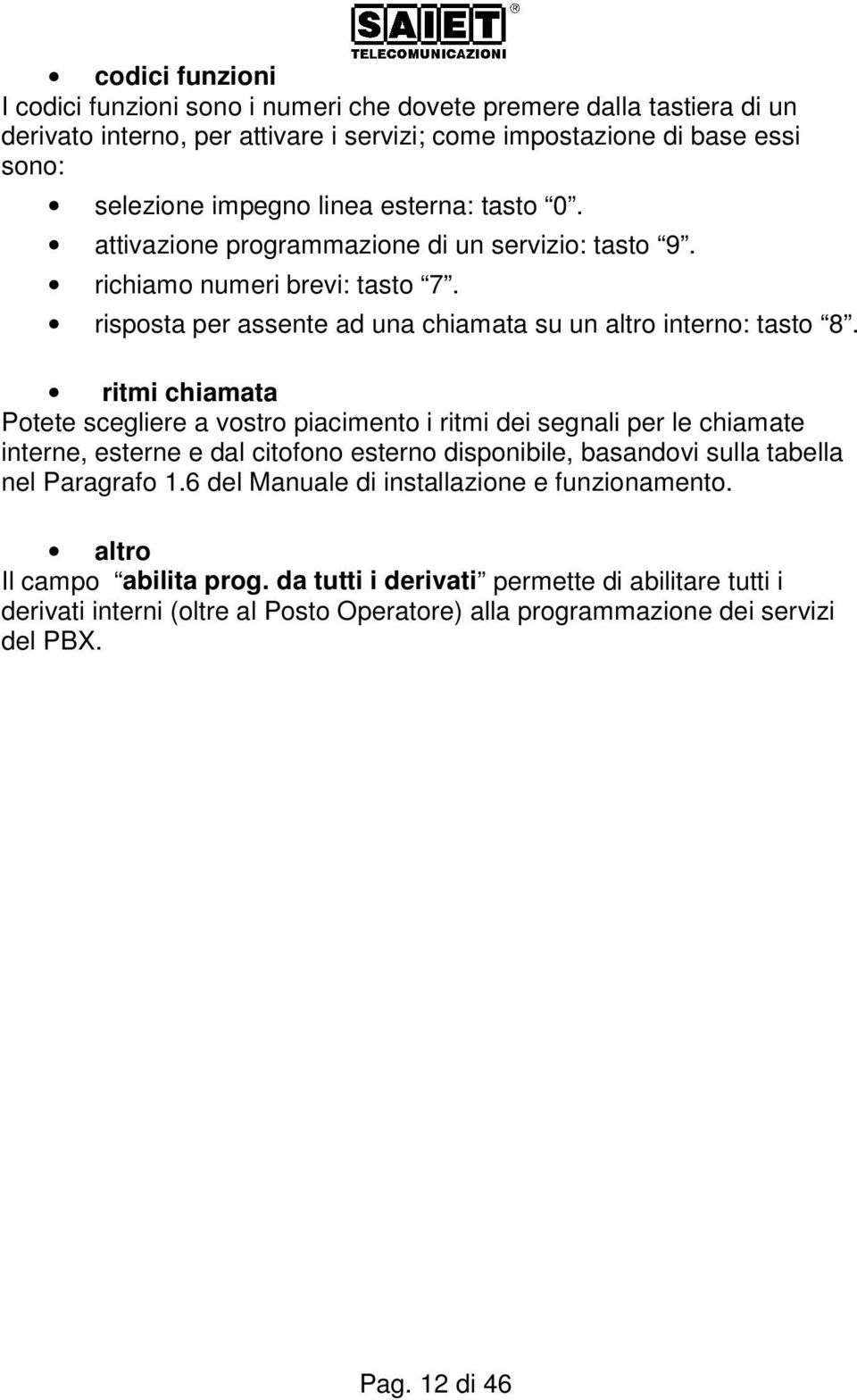 ritmi chiamata Potete scegliere a vostro piacimento i ritmi dei segnali per le chiamate interne, esterne e dal citofono esterno disponibile, basandovi sulla tabella nel Paragrafo 1.