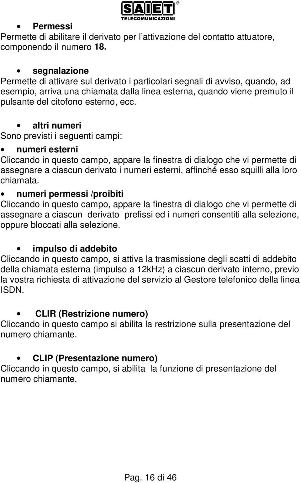 altri numeri Sono previsti i seguenti campi: numeri esterni Cliccando in questo campo, appare la finestra di dialogo che vi permette di assegnare a ciascun derivato i numeri esterni, affinché esso