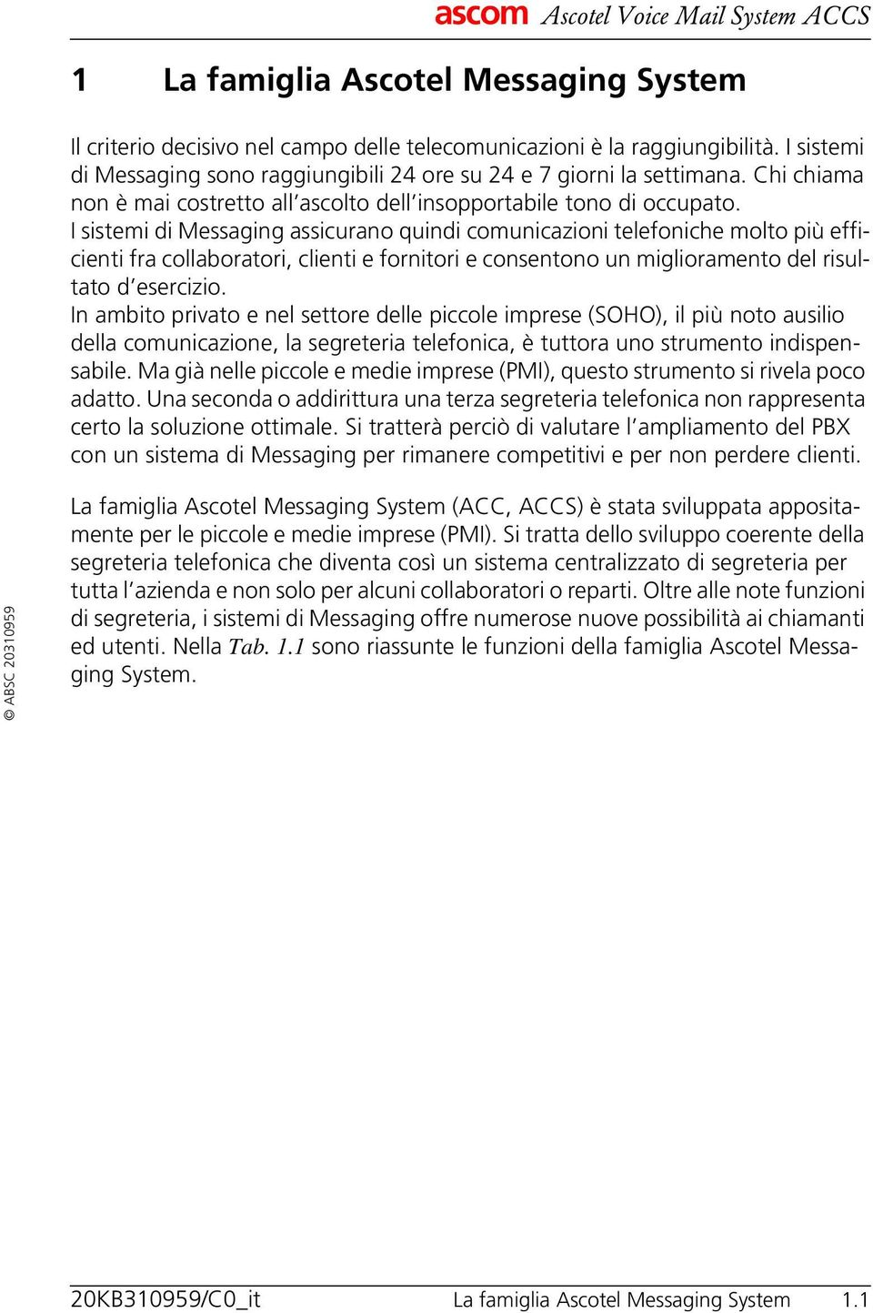 I sistemi di Messaging assicurano quindi comunicazioni telefoniche molto più efficienti fra collaboratori, clienti e fornitori e consentono un miglioramento del risultato d esercizio.