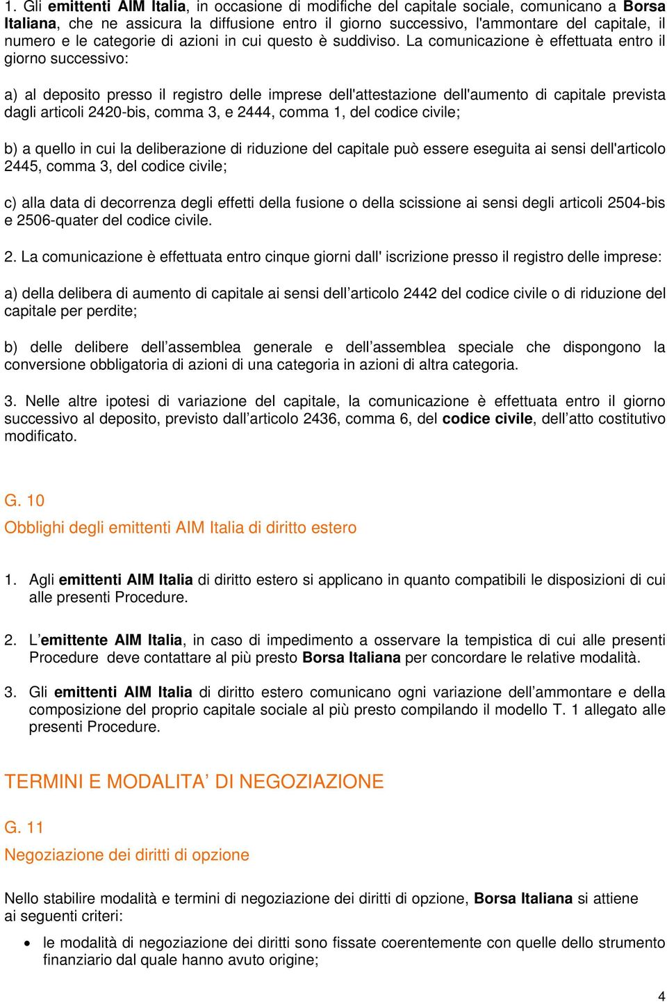 La comunicazione è effettuata entro il giorno successivo: a) al deposito presso il registro delle imprese dell'attestazione dell'aumento di capitale prevista dagli articoli 2420-bis, comma 3, e 2444,