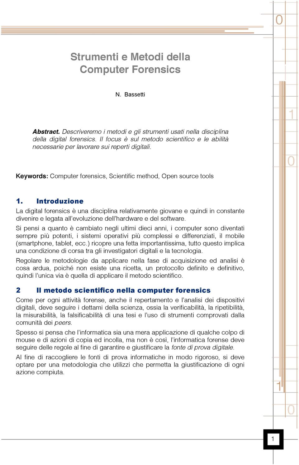 Introduzione La digital forensics è una disciplina relativamente giovane e quindi in constante divenire e legata all evoluzione dell hardware e del software.