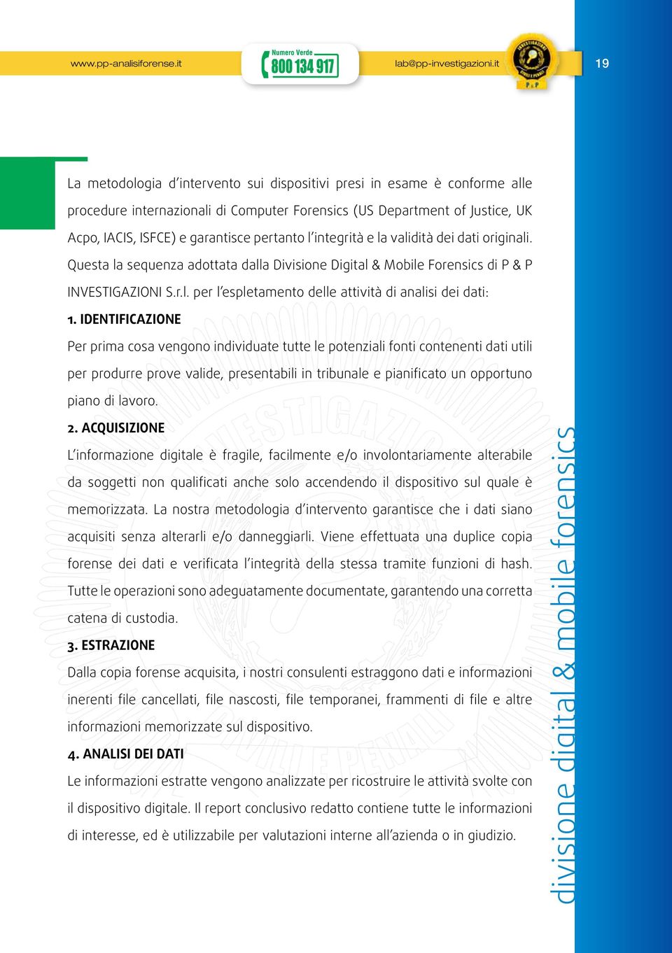 l integrità e la validità dei dati originali. Questa la sequenza adottata dalla Divisione Digital & Mobile Forensics di P & P INVESTIGAZIONI S.r.l. per l espletamento delle attività di analisi dei dati: 1.