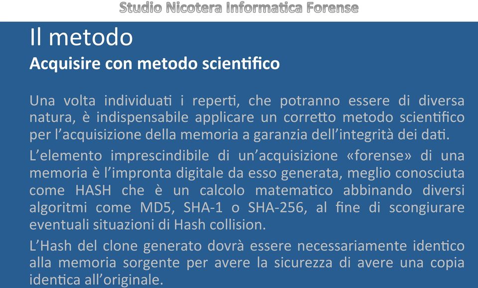 L elemento imprescindibile di un acquisizione «forense» di una memoria è l impronta digitale da esso generata, meglio conosciuta come HASH che è un calcolo matema(co