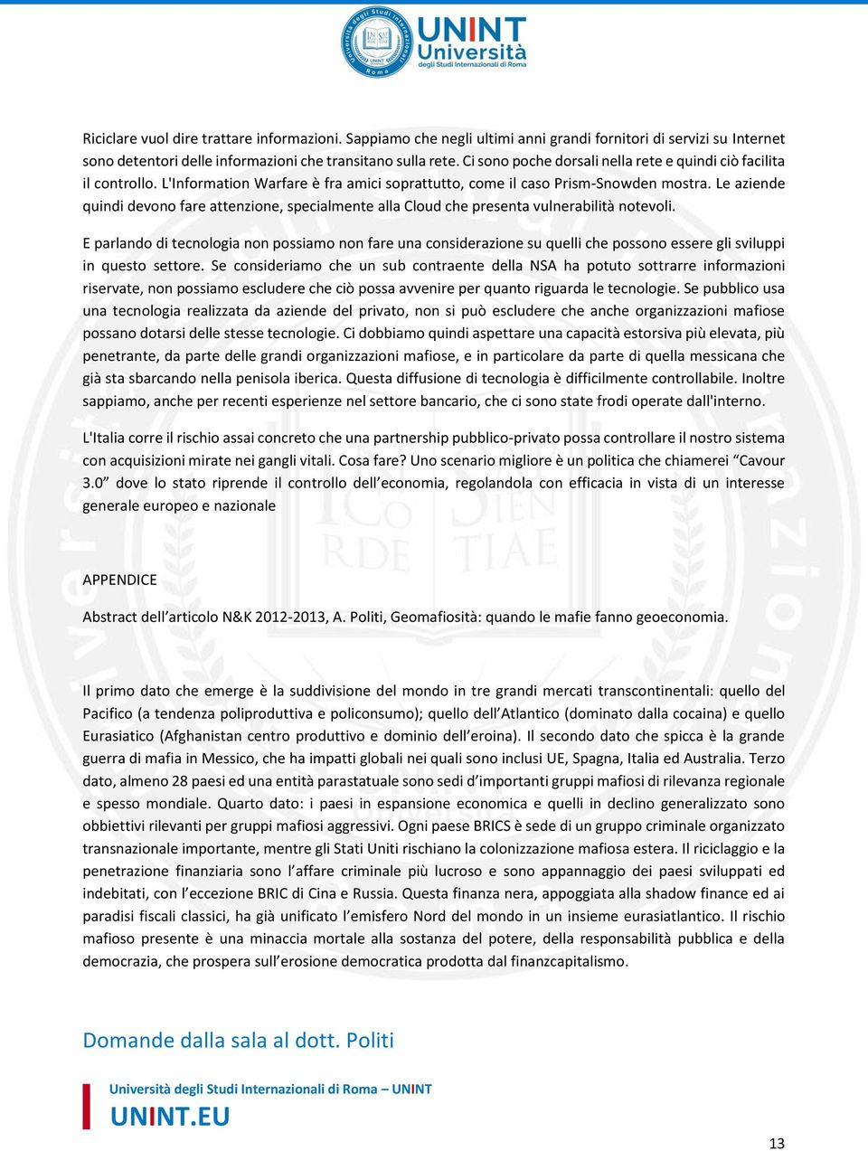 Le aziende quindi devono fare attenzione, specialmente alla Cloud che presenta vulnerabilità notevoli.