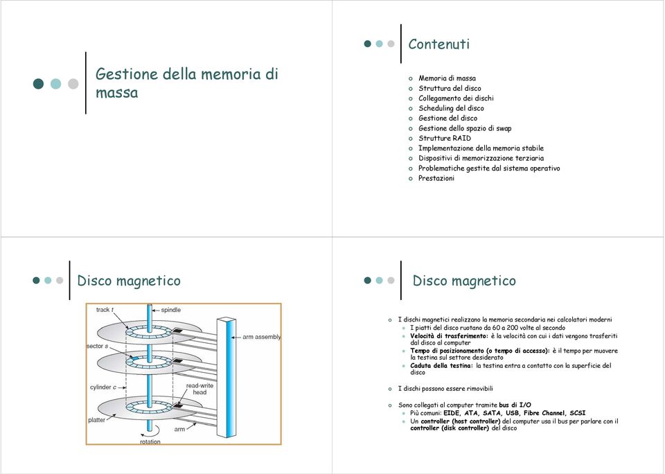 memoria secondaria nei calcolatori moderni I piatti del disco ruotano da 60 a 200 volte al secondo Velocità di trasferimento: è la velocità con cui i dati vengono trasferiti dal disco al computer