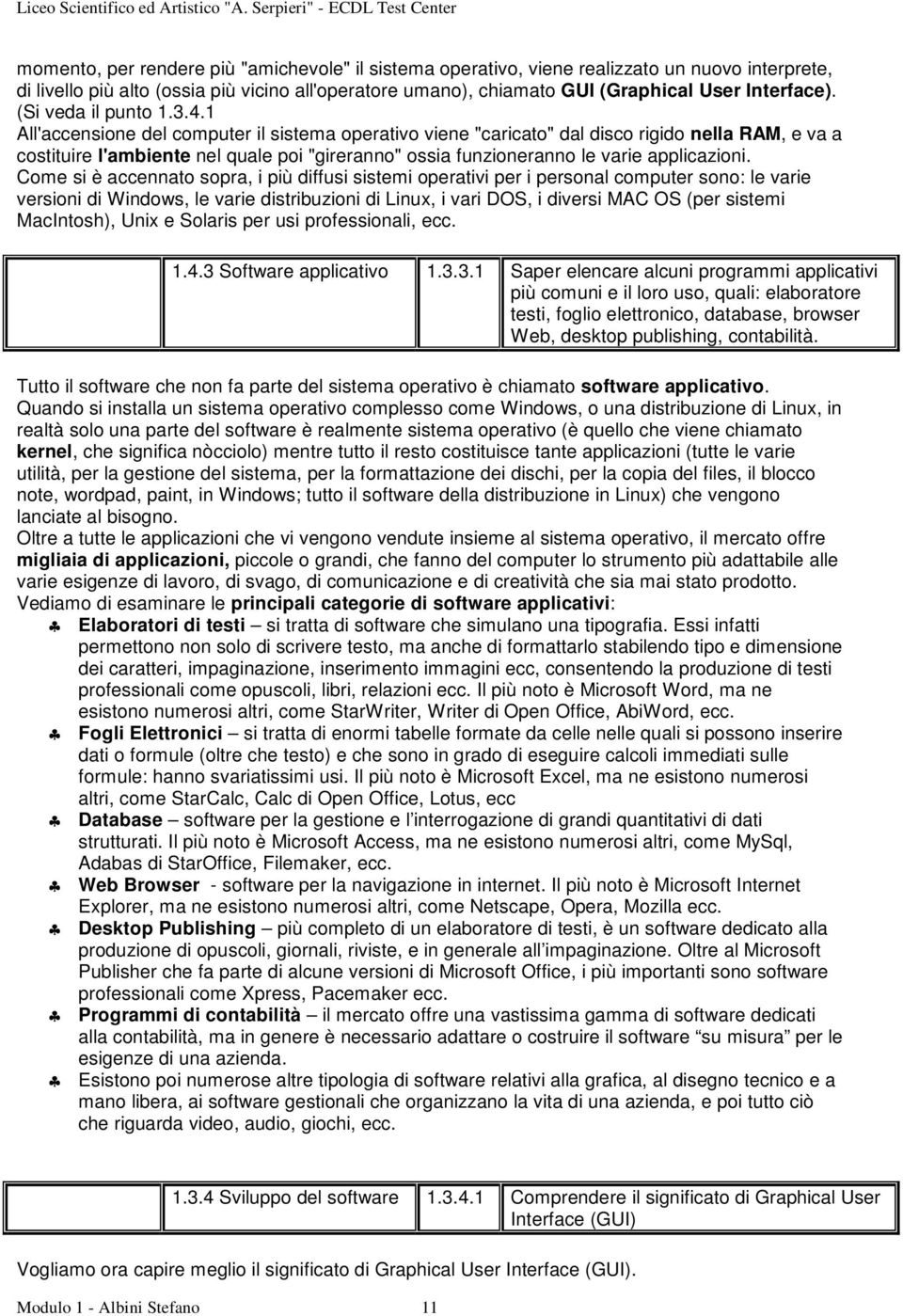 1 All'accensione del computer il sistema operativo viene "caricato" dal disco rigido nella RAM, e va a costituire l'ambiente nel quale poi "gireranno" ossia funzioneranno le varie applicazioni.