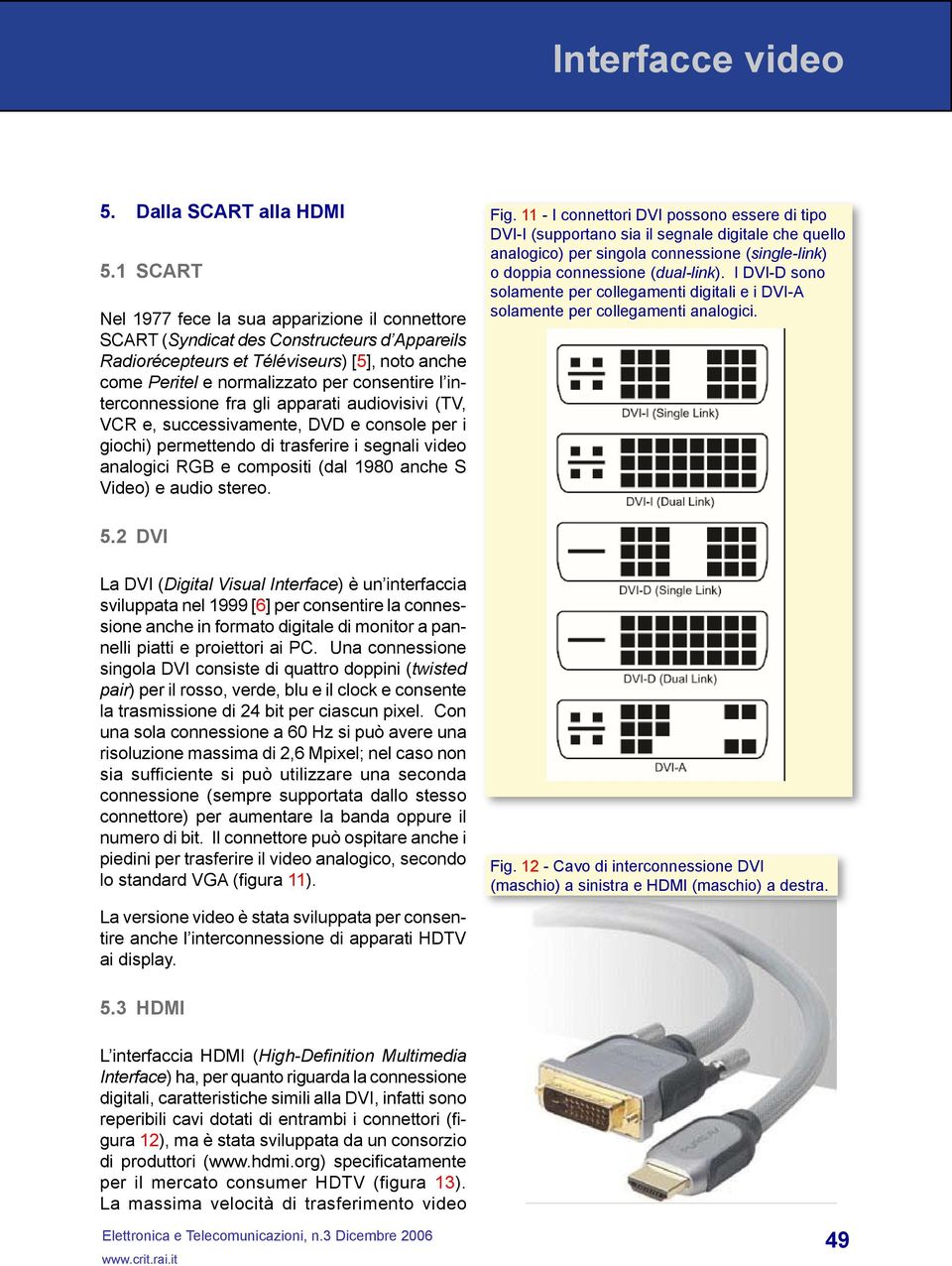 interconnessione fra gli apparati audiovisivi (TV, VCR e, successivamente, DVD e console per i giochi) permettendo di trasferire i segnali video analogici RGB e compositi (dal 1980 anche S Video) e